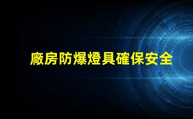 廠房防爆燈具確保安全的高效照明選擇,你準備好了嗎