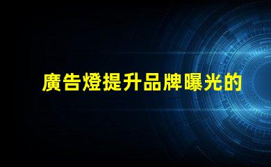 廣告燈提升品牌曝光的有效工具