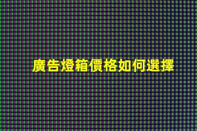 廣告燈箱價格如何選擇性價比高的廣告燈箱