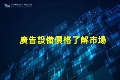 廣告設備價格了解市場行情,助力企業決策