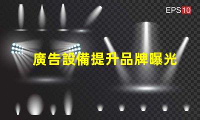 廣告設備提升品牌曝光率的智能選擇