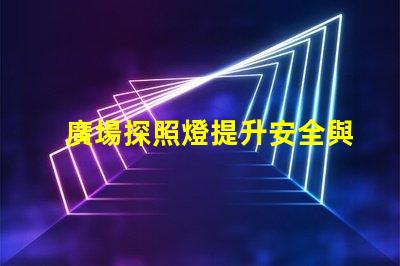 廣場探照燈提升安全與美觀的照明選擇