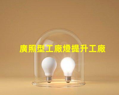 廣照型工廠燈提升工廠照明效率的絕佳選擇