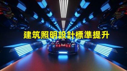 建筑照明設計標準提升項目價值的照明設計要素