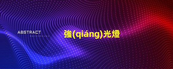 強(qiáng)光燈哪個(gè)牌子好市場(chǎng)口碑及性能全面評(píng)測(cè)