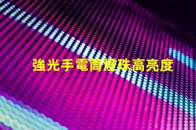 強光手電筒燈珠高亮度與耐久性優勢解析