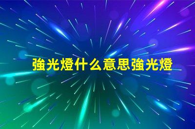 強光燈什么意思強光燈的定義與應用解讀