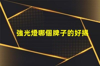 強光燈哪個牌子的好揭示市場上最受歡迎的強光燈品牌