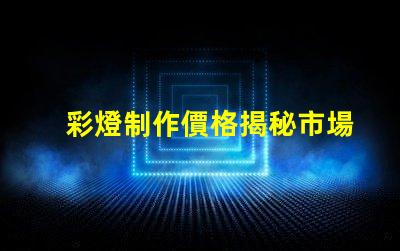 彩燈制作價格揭秘市場價格與品質的背后