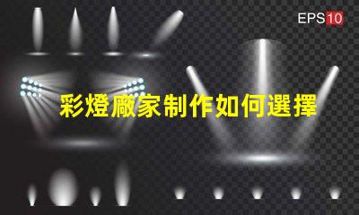 彩燈廠家制作如何選擇優質彩燈廠家以提升產品質量