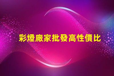 彩燈廠家批發高性價比的彩燈供應選擇