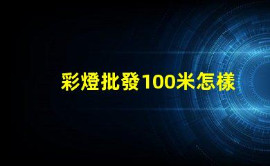 彩燈批發100米怎樣選擇最優質的彩燈批發商