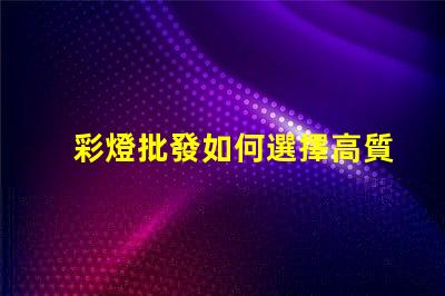 彩燈批發如何選擇高質量的彩燈批發商