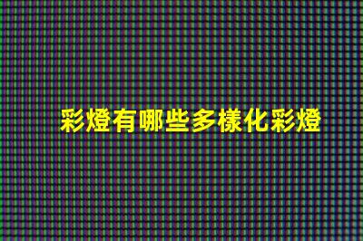 彩燈有哪些多樣化彩燈類型與應用解析