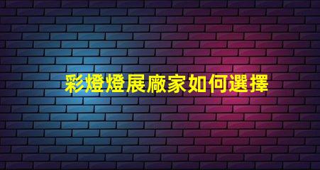 彩燈燈展廠家如何選擇最具創(chuàng)意的彩燈展合作伙伴