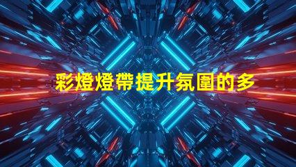 彩燈燈帶提升氛圍的多功能照明解決方案