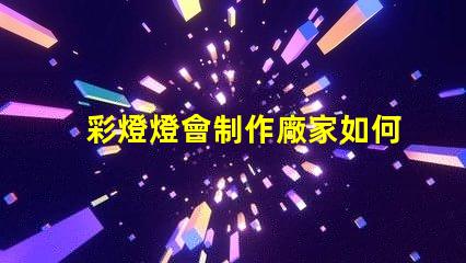 彩燈燈會制作廠家如何選擇可靠的彩燈制作供應商