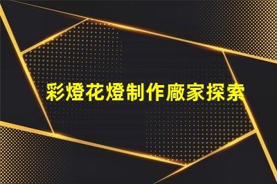 彩燈花燈制作廠家探索高質量彩燈花燈制造的秘密