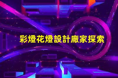 彩燈花燈設計廠家探索最佳創意與技術的合作伙伴