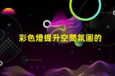 彩色燈提升空間氛圍的照明解決方案