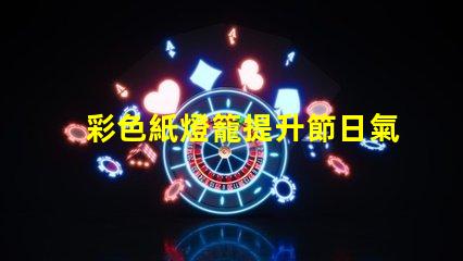 彩色紙燈籠提升節日氣氛的獨特裝飾選擇