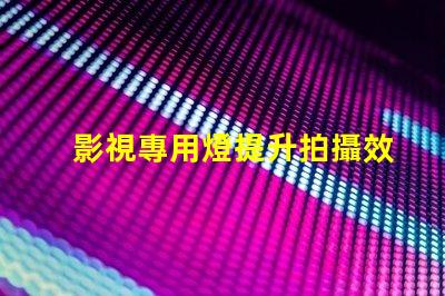 影視專用燈提升拍攝效果的照明技術揭秘