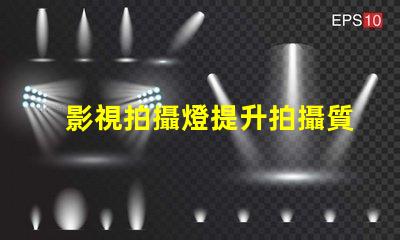 影視拍攝燈提升拍攝質量的關鍵因素