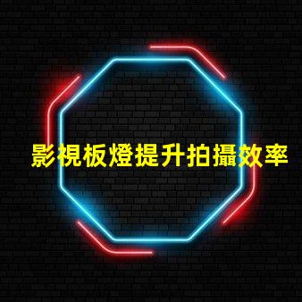 影視板燈提升拍攝效率的秘密武器是什么