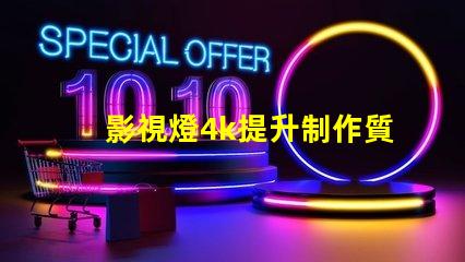 影視燈4k提升制作質量的關鍵選擇