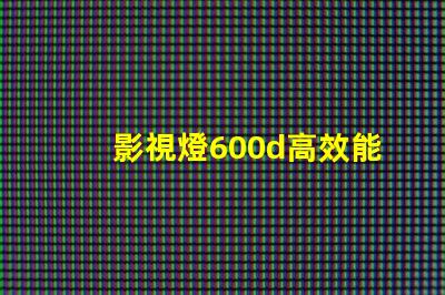 影視燈600d高效能影視照明的革命性選擇