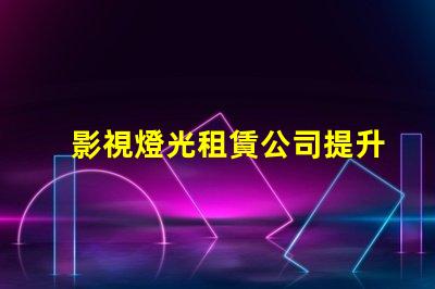 影視燈光租賃公司提升拍攝質量的最佳選擇
