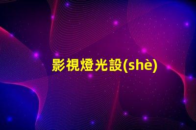 影視燈光設(shè)備提升拍攝效果的必備工具