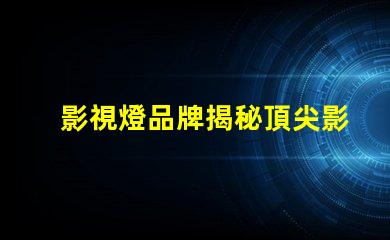 影視燈品牌揭秘頂尖影視燈品牌的選擇指南