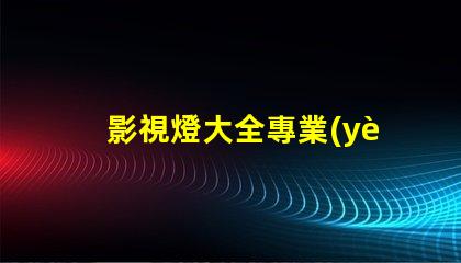 影視燈大全專業(yè)照明設備的全面指南