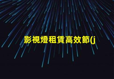 影視燈租賃高效節(jié)能的燈具選擇攻略