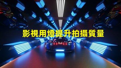 影視用燈提升拍攝質量的關鍵設備