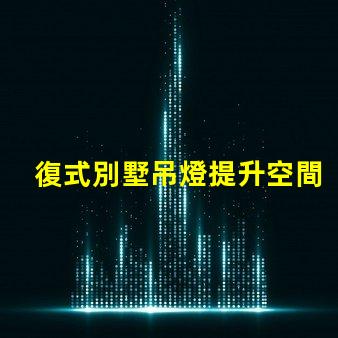 復式別墅吊燈提升空間美感的關鍵元素嗎