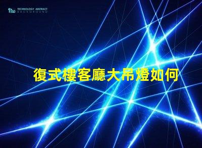 復式樓客廳大吊燈如何選擇讓空間更華麗的燈具