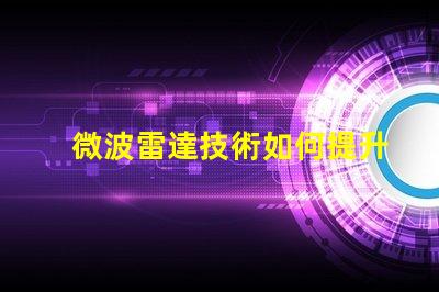 微波雷達技術如何提升精準監測能力揭秘微波雷達的應用潛力