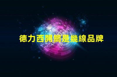 德力西開關是幾線品牌德力西品牌定位解析