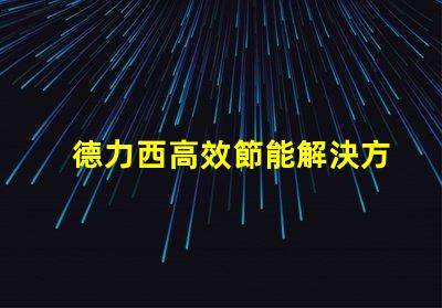 德力西高效節能解決方案的引領者
