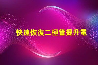 快速恢復二極管提升電力轉(zhuǎn)換效率的關(guān)鍵組件