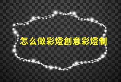 怎么做彩燈創意彩燈制作全攻略,點亮你的空間