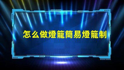 怎么做燈籠簡易燈籠制作全攻略,點亮你的創意