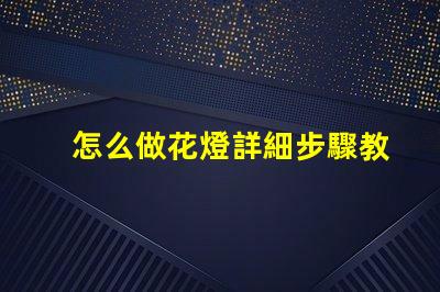 怎么做花燈詳細步驟教你打造節日藝術品