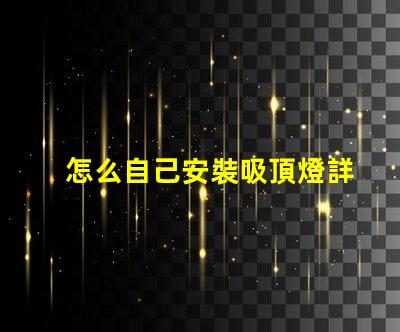 怎么自己安裝吸頂燈詳細(xì)步驟與注意事項(xiàng)指南