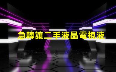急轉讓二手液晶電視液晶電視急售,是否值得投資