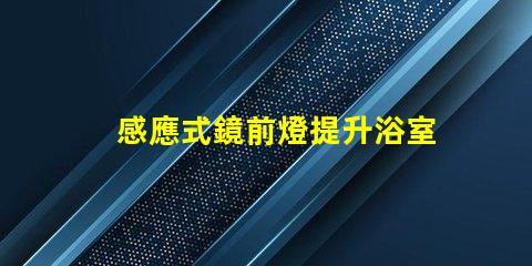 感應式鏡前燈提升浴室體驗的智能照明解決方案