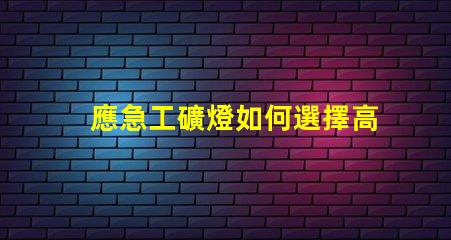 應急工礦燈如何選擇高效能應急工礦燈