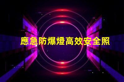 應急防爆燈高效安全照明解決方案揭秘